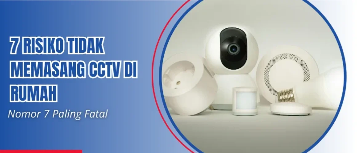 7 risiko tidak memasang cctv di rumah